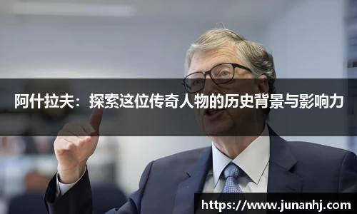 阿什拉夫：探索这位传奇人物的历史背景与影响力